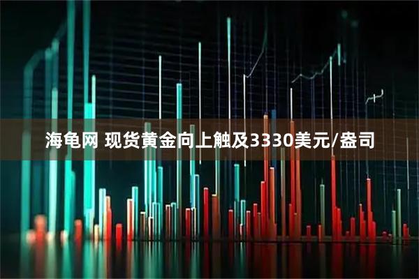 海龟网 现货黄金向上触及3330美元/盎司