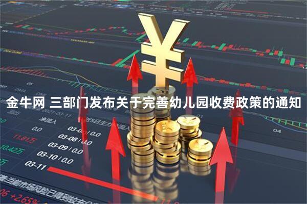 金牛网 三部门发布关于完善幼儿园收费政策的通知