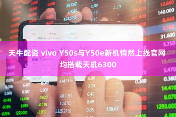 天牛配资 vivo Y50s与Y50e新机悄然上线官网 均搭载天玑6300