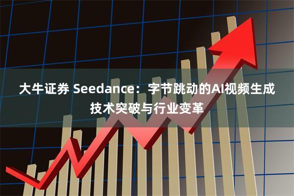 大牛证券 Seedance：字节跳动的AI视频生成技术突破与行业变革