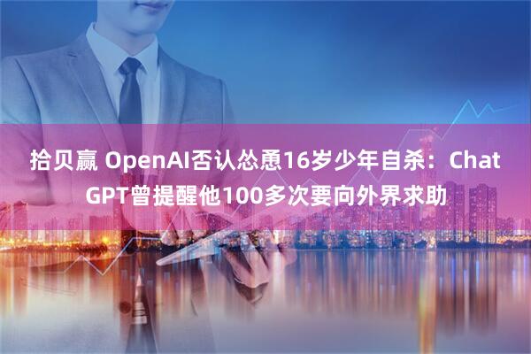 拾贝赢 OpenAI否认怂恿16岁少年自杀:ChatGPT曾提醒他100多次要向外界求助