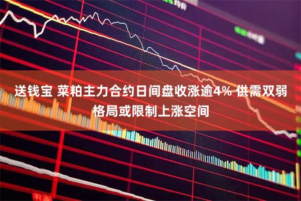 送钱宝 菜粕主力合约日间盘收涨逾4% 供需双弱格局或限制上涨空间