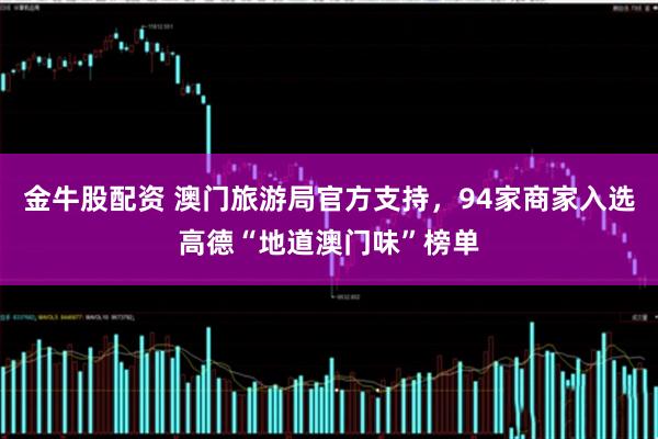 金牛股配资 澳门旅游局官方支持，94家商家入选高德“地道澳门味”榜单